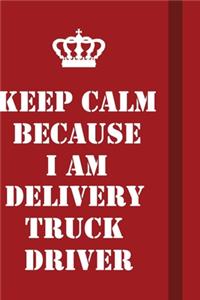 Keep Calm Because I Am Delivery Truck Driver