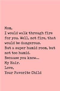 Mom, I Would Walk Through Fire for You. Well, Not Fire, That Would Be Dangerous.