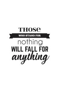 Those Who Stand For Nothing Will Fall For Anything