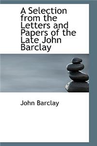 A Selection from the Letters and Papers of the Late John Barclay