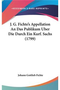 J. G. Fichte's Appellation an Das Publikum Uber Die Durch Ein Kurf. Sachs (1799)