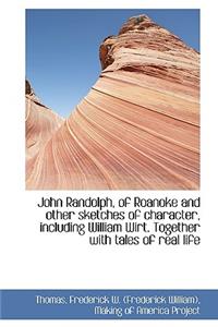 John Randolph, of Roanoke and Other Sketches of Character, Including William Wirt. Together with Tal