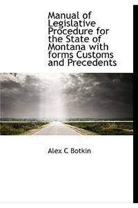 Manual of Legislative Procedure for the State of Montana with Forms Customs and Precedents
