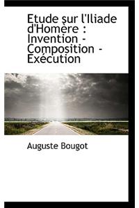 Etude Sur L'Iliade D'Hom Re: Invention - Composition - Ex Cution