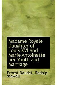Madame Royale Daughter of Louis XVI and Marie Antoinette Her Youth and Marriage