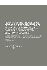Reports of the Proceedings Before Select Committees of the House of Commons, in Cases of Controverted Elections (Volume 2); Heard and Determined Durin