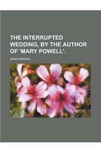 The Interrupted Wedding, by the Author of 'Mary Powell'.