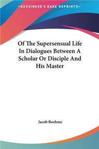 Of the Supersensual Life in Dialogues Between a Scholar or Disciple and His Master