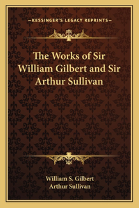 The Works of Sir William Gilbert and Sir Arthur Sullivan