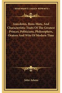 Anecdotes, Bons-Mots, And Characteristic Traits Of The Greatest Princes, Politicians, Philosophers, Orators And Wits Of Modern Time