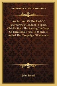 Account of the Earl of Peterborow's Conduct in Spain, Chian Account of the Earl of Peterborow's Conduct in Spain, Chiefly Since the Raising the Siege of Barcelona, 1706; To Whicefly Since the Raising the Siege of Barcelona, 1706; To Which Is Added