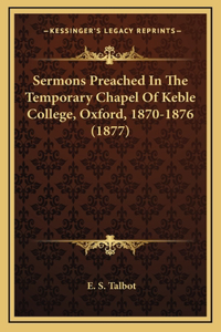 Sermons Preached in the Temporary Chapel of Keble College, Oxford, 1870-1876 (1877)