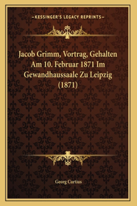 Jacob Grimm, Vortrag, Gehalten Am 10. Februar 1871 Im Gewandhaussaale Zu Leipzig (1871)