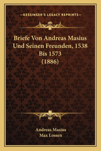 Briefe Von Andreas Masius Und Seinen Freunden, 1538 Bis 1573 (1886)