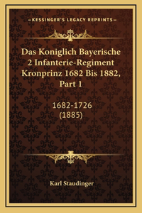 Das Koniglich Bayerische 2 Infanterie-Regiment Kronprinz 1682 Bis 1882, Part 1