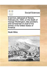 A Sermon, Delivered at Temple, February 22, 1800, on the Death of George Washington, Late President, and Commander in Chief of the Armies of the United States of America
