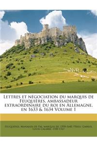 Lettres et négociation du marquis de Feuquières, ambassadeur extraordinaire du roi en Allemagne, en 1633 & 1634 Volume 1