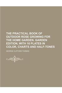 The Practical Book of Outdoor Rose Growing for the Home Garden. Garden Edition, with 16 Plates in Color, Charts and Half-Tones