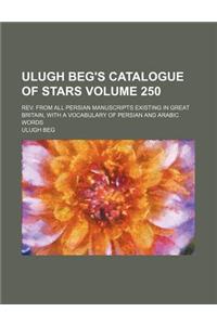 Ulugh Beg's Catalogue of Stars Volume 250; REV. from All Persian Manuscripts Existing in Great Britain, with a Vocabulary of Persian and Arabic Words