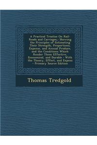 A Practical Treatise on Rail-Roads and Carriages,: Showing the Principles of Estimating Their Strength, Proportions, Expense, and Annual Produce, and the Conditions Which Render Them Effective, Economical, and Durable: With the Theory, Effect, and