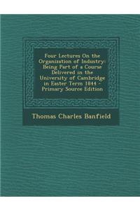 Four Lectures on the Organization of Industry: Being Part of a Course Delivered in the University of Cambridge in Easter Term 1844 - Primary Source Ed