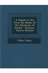 A Sequel to the First Six Books of the Elements of Euclid