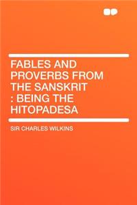 Fables and Proverbs from the Sanskrit: Being the Hitopadesa