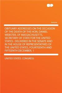 Obituary Addresses on the Occasion of the Death of the Hon. Daniel Webster, of Massachusetts, Secretary of State for the United States