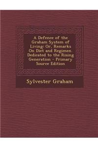 A Defence of the Graham System of Living: Or, Remarks on Diet and Regimen. Dedicated to the Rising Generation - Primary Source Edition
