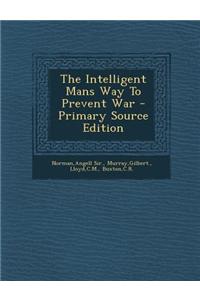 The Intelligent Mans Way to Prevent War - Primary Source Edition