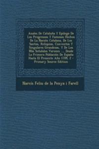Anales De Cataluña Y Epilogo De Los Progressos Y Famosos Hechos De La Nación Catalana, De Los Santos, Reliquias, Conventos Y Singulares Grandezas, Y De Los Más Señalalos Varones ..., Desde La Primera Población De España Hasta El Presente Año 1709,