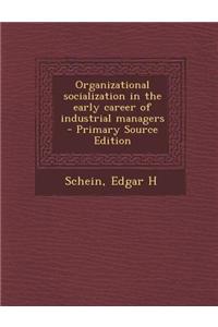 Organizational Socialization in the Early Career of Industrial Managers