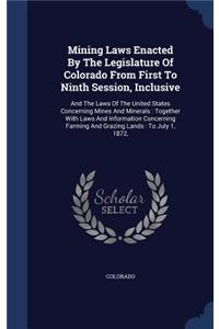 Mining Laws Enacted By The Legislature Of Colorado From First To Ninth Session, Inclusive: And The Laws Of The United States Concerning Mines And Minerals: Together With Laws And Information Concerning Farming And Grazing Lands: To July 1,