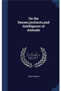 On the Senses, instincts, and Intelligence of Animals