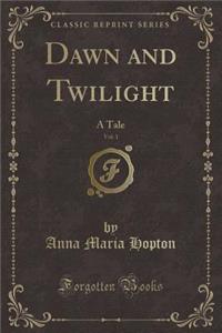 Dawn and Twilight, Vol. 1: A Tale (Classic Reprint)