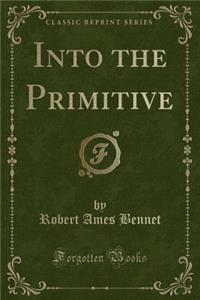 Into the Primitive (Classic Reprint)