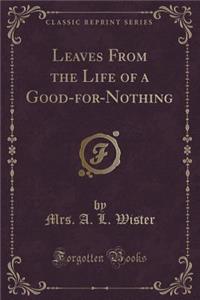 Leaves from the Life of a Good-For-Nothing (Classic Reprint)