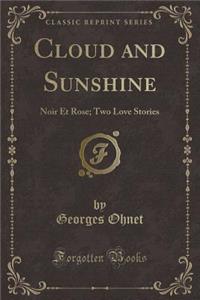 Cloud and Sunshine: Noir Et Rose; Two Love Stories (Classic Reprint)