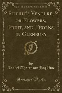 Ruthie's Venture, or Flowers, Fruit, and Thorns in Glenbury (Classic Reprint)