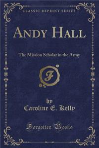 Andy Hall: The Mission Scholar in the Army (Classic Reprint)