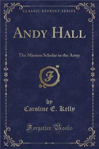 Andy Hall: The Mission Scholar in the Army (Classic Reprint)