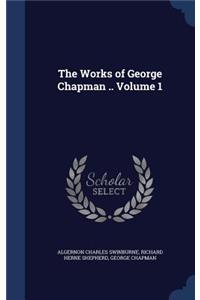 The Works of George Chapman .. Volume 1