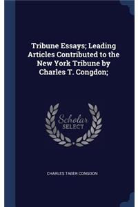 Tribune Essays; Leading Articles Contributed to the New York Tribune by Charles T. Congdon;