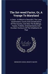 The Sot-weed Factor, Or, A Voyage To Maryland: A Satyr: In Which Is Describ'd, The Laws, Government, Courts And Constitutions Of The Country, And Also The Buildings, Feasts, Frolicks, Entertainme