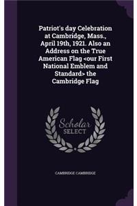 Patriot's day Celebration at Cambridge, Mass., April 19th, 1921. Also an Address on the True American Flag the Cambridge Flag