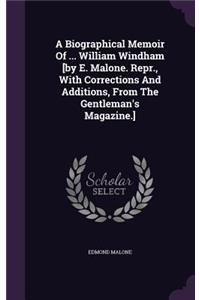 Biographical Memoir Of ... William Windham [by E. Malone. Repr., With Corrections And Additions, From The Gentleman's Magazine.]