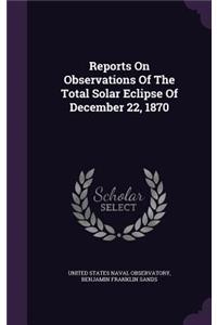 Reports On Observations Of The Total Solar Eclipse Of December 22, 1870