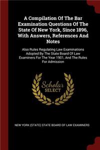A Compilation Of The Bar Examination Questions Of The State Of New York, Since 1896, With Answers, References And Notes