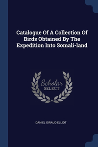 Catalogue Of A Collection Of Birds Obtained By The Expedition Into Somali-land