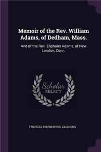 Memoir of the Rev. William Adams, of Dedham, Mass.